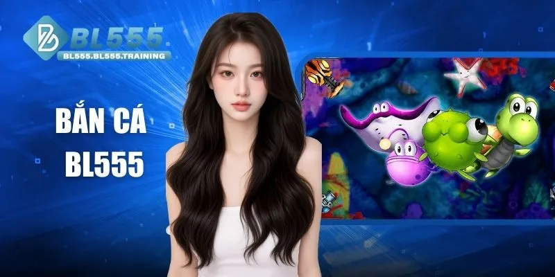 Bắn Cá BL555 - Giải Trí Đẳng Cấp Với Tỷ Lệ Thưởng Cao Nhất