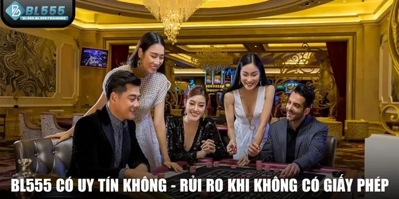 BL555 có uy tín không - Rủi ro khi không có giấy phép