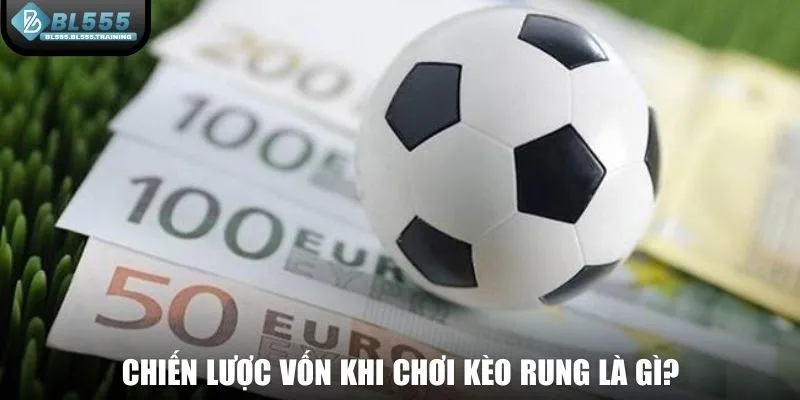Chiến lược vốn khi chơi kèo rung là gì?