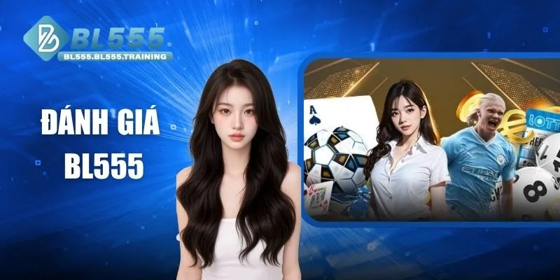 Đánh Giá BL555 - Góc Nhìn Toàn Diện Về Thương Hiệu Cá Cược