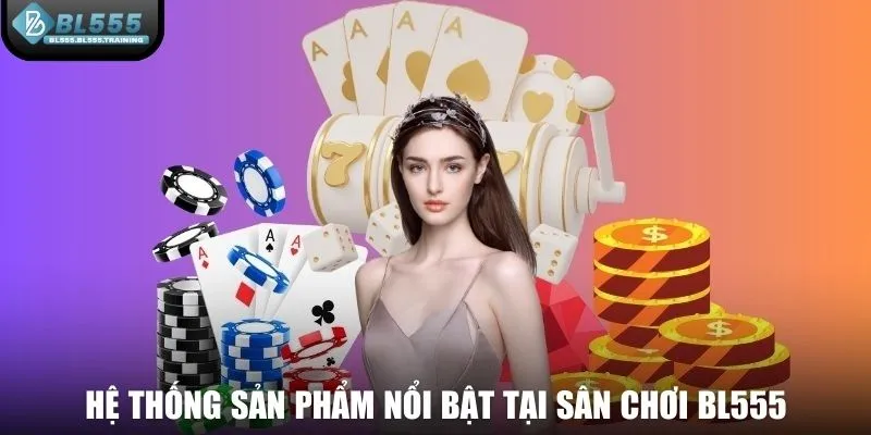 Hệ thống sản phẩm nổi bật tại sân chơi BL555