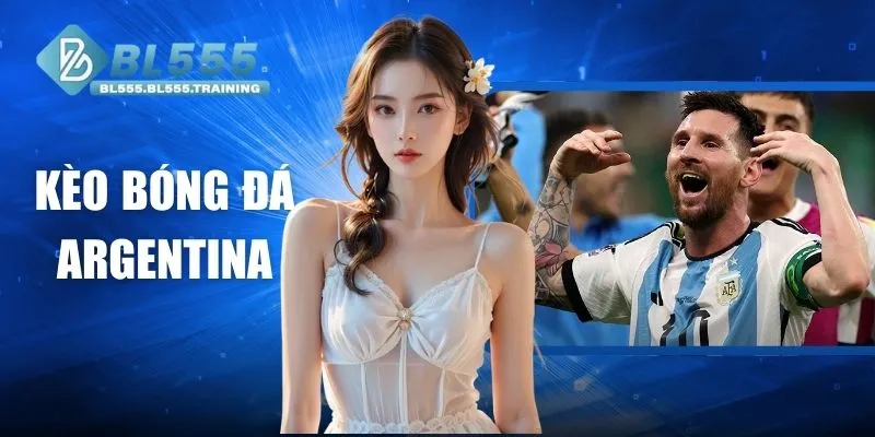 Kèo Bóng Đá Argentina Tại BL555 - Bước Đệm Tăng Tỷ Lệ Thắng