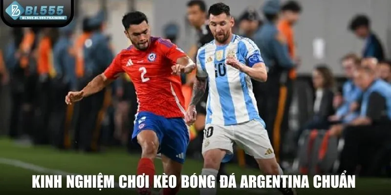 Kinh nghiệm chơi kèo bóng đá Argentina chuẩn 100%