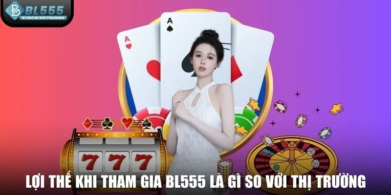 Lợi thế khi tham gia BL555 là gì so với thị trường