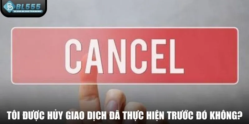 Tôi có được hủy giao dịch nạp tiền đã thực hiện trước đó không?