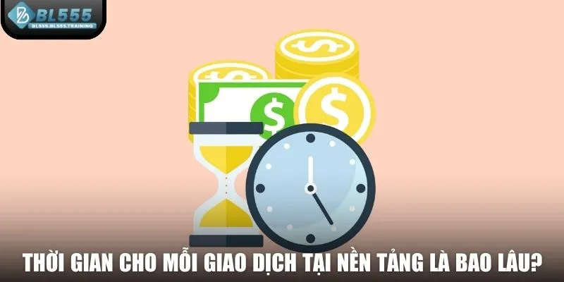 Thời gian cho mỗi giao dịch tại nền tảng là bao lâu?