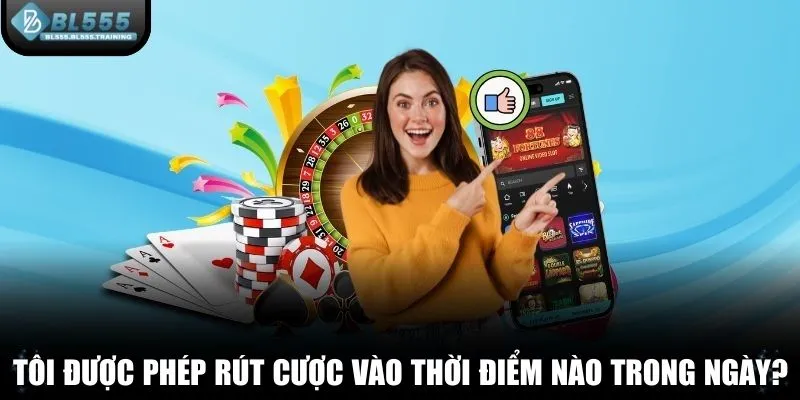 Tôi được phép thực hiện rút cược vào thời điểm nào trong ngày?