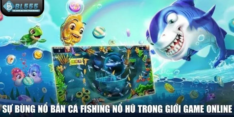 Sự bùng nổ bắn cá fishing nổ hũ trong giới game online