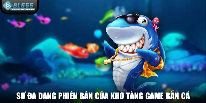 Sự đa dạng phiên bản của kho tàng game bắn cá