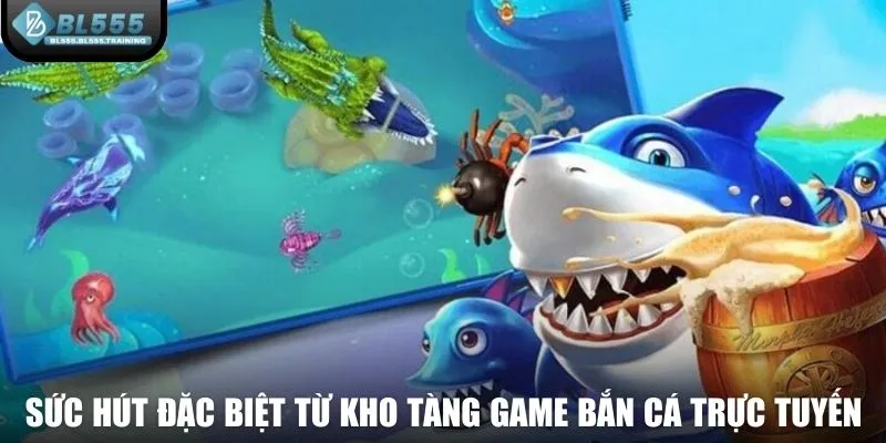 Sức hút đặc biệt từ kho tàng game bắn cá trực tuyến