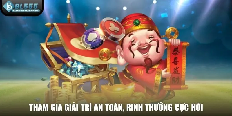 Tham gia giải trí an toàn, rinh thưởng cực hời