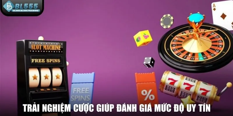 Trải nghiệm cược giúp đánh giá mức độ uy tín