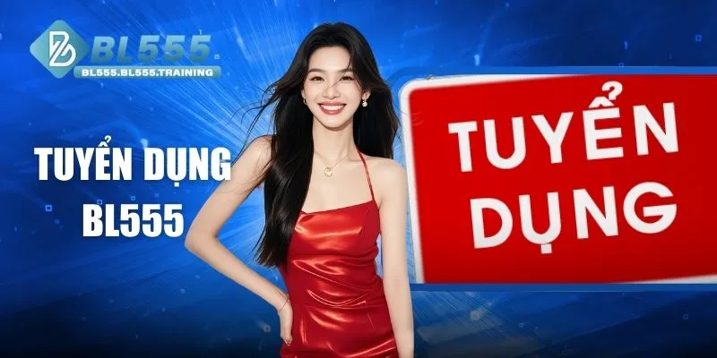 Tuyển Dụng BL555 - Cơ Hội Việc Làm Hấp Dẫn Lộ Trình Rõ Ràng