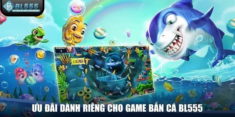 Ưu đãi dành riêng cho game bắn cá BL555