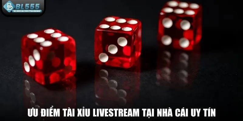 Ưu điểm Tài Xỉu Livestream tại nhà cái uy tín