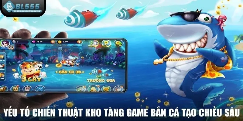 Yếu tố chiến thuật kho tàng game bắn cá tạo chiều sâu